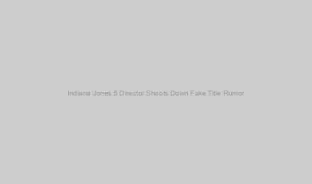 Indiana Jones 5 Director Shoots Down Fake Title Rumor